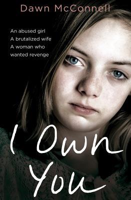 Book cover of I Own You: She Was an Abused Girl And A Battered Wife - Until The Day She Fought Back by Dawn McConnell