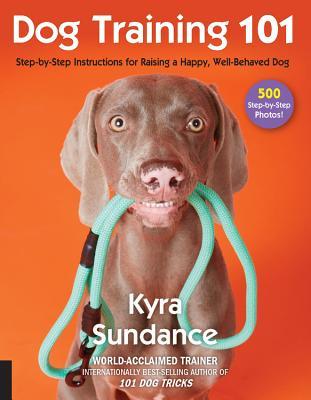 Book cover of Dog Training 101: Step-By-Step Instructions For Raising A Happy Well-Behaved Dog (Volume 6) by Kyra Sundance