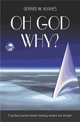 Book cover of Oh God, Why? : A Spiritual Journey Towards Meaning, Wisdom And Strength by Gerard W. Hughes