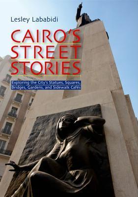 Book cover of Cairo's Street Stories: Exploring The City's Statues, Squares, Bridges, Gardens, And Sidewalk Cafes by Lesley Lababidi