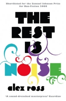 Book cover of The Rest Is Noise: Listening To The Twentieth Century by Alex  Ross