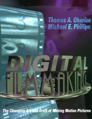 Book cover of Digital Filmmaking: The Changing Art And Craft Of Making Motion Pictures by Thomas A. Ohanian, Michael E. Phillips