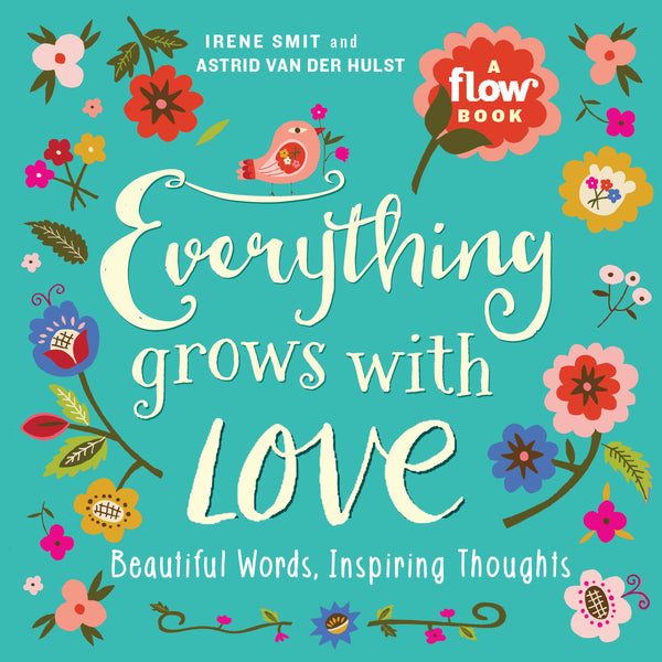 Book cover of Everything Grows With Love: Beautiful Words, Inspiring Thoughts by Irene Smit, Astrid van der Hulst, Flow Magazine