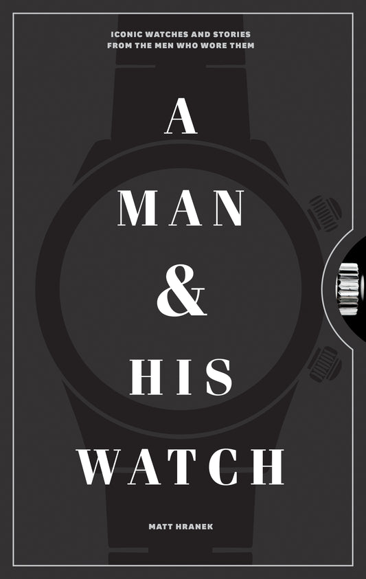Book cover of A Man & His Watch: Iconic Watches And Stories From The Men Who Wore Them by Matt Hranek