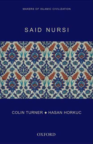 Book cover of Said Nursi: Makers Of Islamic Civilization by Colin Turner, Hasan Horkuc