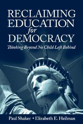 Book cover of Reclaiming Education For Democracy: Thinking Beyond No Child Left Behind by Paul Shaker, Elizabeth E. Heilman
