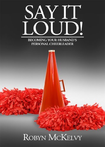 Book cover of Say It Loud! Becoming Your Husband’s Personal Cheerleader by Robyn McKelvy