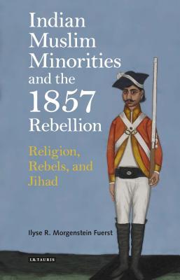 Book cover of Indian Muslim Minorities And The 1857 Rebellion: Religion, Rebels And Jihad by Ilyse Morgenstein Fuerst