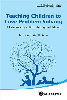 Book cover of Teaching Children To Love Problem Solving: A Reference From Birth Through Adulthood by Terri Germain-Williams