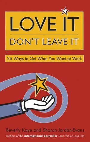 Book cover of Love It, Don't Leave It: 26 Ways To Get What You Want At Work by Beverly Kaye, Sharon Jordan-Evans
