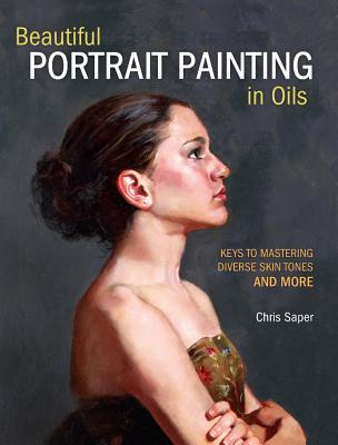 Book cover of Beautiful Portrait Painting In Oils: Keys To Mastering Diverse Skin Tones And More by Chris Saper