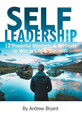 Book cover of Self-Leadership 12 Powerful Mindsets & Methods To Win In Life & Business by Andrew Bryant