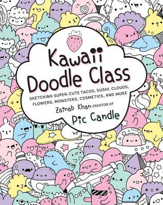 Book cover of Kawaii Doodle Class: Sketching Super-Cute Tacos, Sushi, Clouds, Flowers, Monsters, Cosmetics, And More (Volume 1) by Pic Candle, Zainab Khan