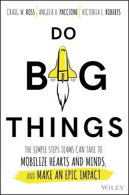 Book cover of Do Big Things: The Simple Steps Teams Can Take To Mobilize Hearts And Minds, And Make An Epic Impact by Craig Ross, Angela V. Paccione, Victoria L. Roberts