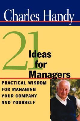 Book cover of Twenty-One Ideas For Managers: Practical Wisdom For Managing Your Company And Yourself by Charles B. Handy