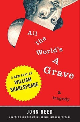Book cover of All The World's A Grave: A New Play By William Shakespeare by John  Reed (Afterword), William Shakespeare