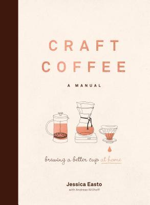 Book cover of Craft Coffee: A Manual: Brewing a Better Cup at Home by Jessica Easto, Andreas Willhoff (Primary Contributor)