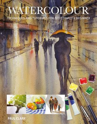 Book cover of Watercolour: Techniques And Tutorials For The Complete Beginner by Paul Clark