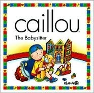 Book cover of Caillou The Babysitter by Nicole Nadeau, Claude Lapierre (Illus.)
