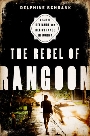 Book cover of The Rebel of Rangoon: A Tale of Defiance and Deliverance in Burma by Delphine Schrank