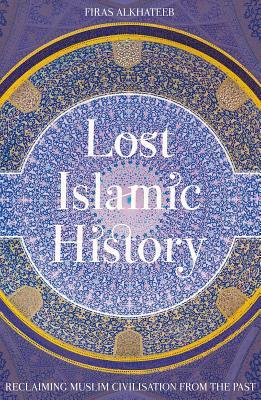Book cover of Lost Islamic History: Reclaiming Muslim Civilisation From The Past by Firas Alkhateeb