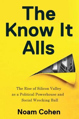 Book cover of The Know-It-Alls: The Rise Of Silicon Valley As A Political Powerhouse And Social Wrecking Ball by Noam Cohen