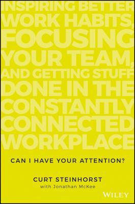 Book cover of Can I Have Your Attention?: Inspiring Better Work Habits, Focusing Your Team, and Getting Stuff Done in the Constantly Connected Workplace by Curt Steinhorst