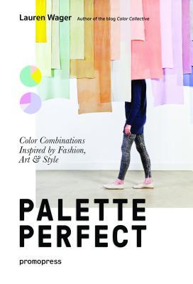 Book cover of Color Collective's Palette Perfect: Color Combinations Inspired By Fashion, Art And Style by Lauren Wager