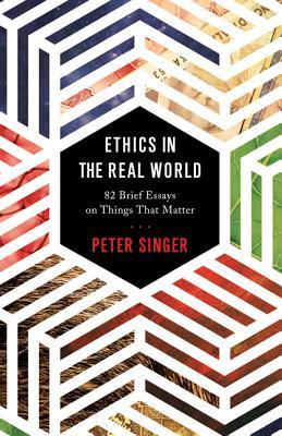 Book cover of Ethics In The Real World: 82 Brief Essays On Things That Matter by Peter Singer