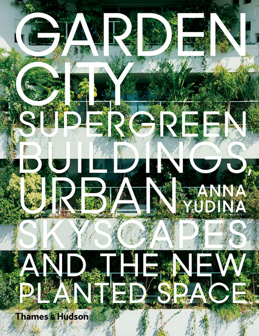Book cover of Garden City: Supergreen Buildings, Urban Skyscapes And The New Planted Space by Anna Yudina