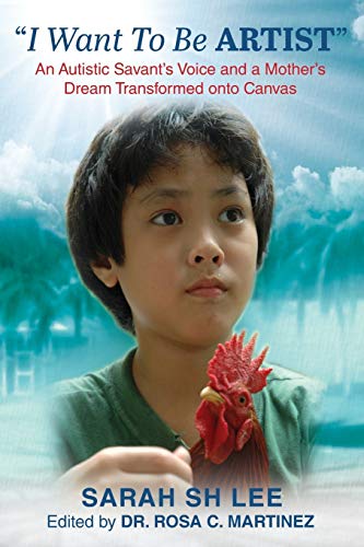 Book cover of I Want To Be Artist: An Autistic Savant's Voice And A Mother's Dream Transformed Onto Canvas by Sarah Sh Lee, Rosa C Martinez (Ed.)