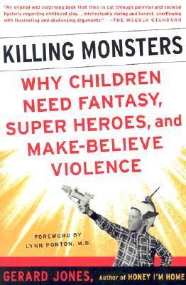 Book cover of Killing Monsters: Why Children Need Fantasy, Super Heroes, And Make-Believe Violence by Gerard Jones, Lynn Ponton (Foreword)