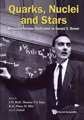 Book cover of Quarks, Nuclei And Stars: Memorial Volume Dedicated For Gerald E Brown by Tom T S Kuo Kok Khoo Phu Jeremy W Holt, Thomas T.S. Kuo (Ed.), Kok Khoo Phua (Ed.)