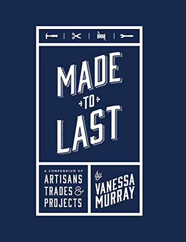 Book cover of Made To Last: A Compendium Of Artisans, Trades & Projects by Vanessa Murray