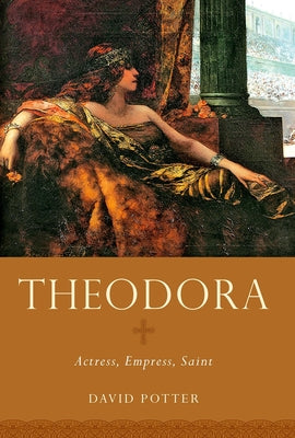 Book cover of Theodora: Actress, Empress, Saint by David Stone Potter