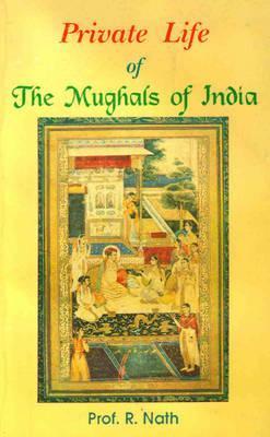 Book cover of Private Life Of The Mughals Of India by R. Nath