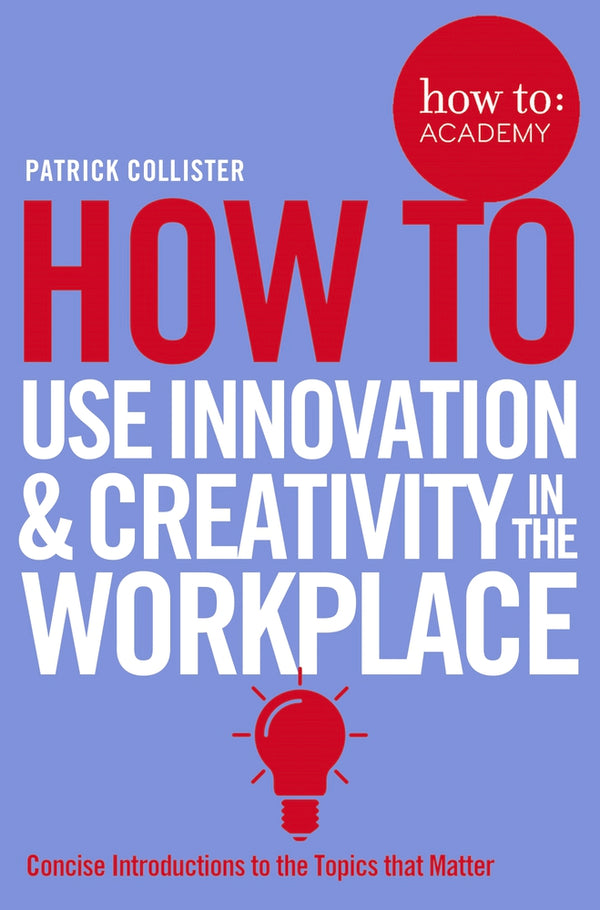 Book cover of How to Use Innovation & Creativity in the Workplace by Patrick Collister