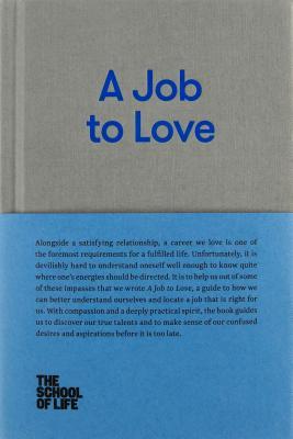 Book cover of A Job To Love: A Practical Guide To Finding Fulfilling Work By Better Understanding Yourself by The School of Life, Alain de Botton (Series Editor)