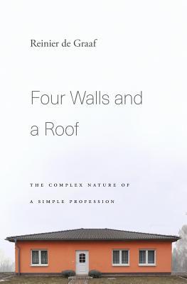 Book cover of Four Walls And A Roof: The Complex Nature Of A Simple Profession by Reinier de Graaf