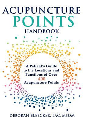 Book cover of Acupuncture Points Handbook: A Patient's Guide To The Locations And Functions Of Over 400 Acupuncture Points by Deborah Bleecker