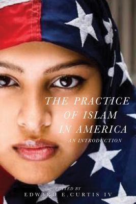 Book cover of The Practice of Islam in America: An Introduction by Edward E. Curtis IV