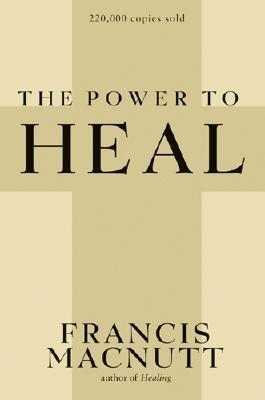 Book cover of The Power to Heal by Francis S. MacNutt
