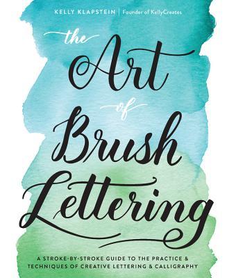 Book cover of The Art of Brush Lettering: A Stroke-by-Stroke Guide to the Practice and Techniques of Creative Lettering and Calligraphy by Kelly Klapstein