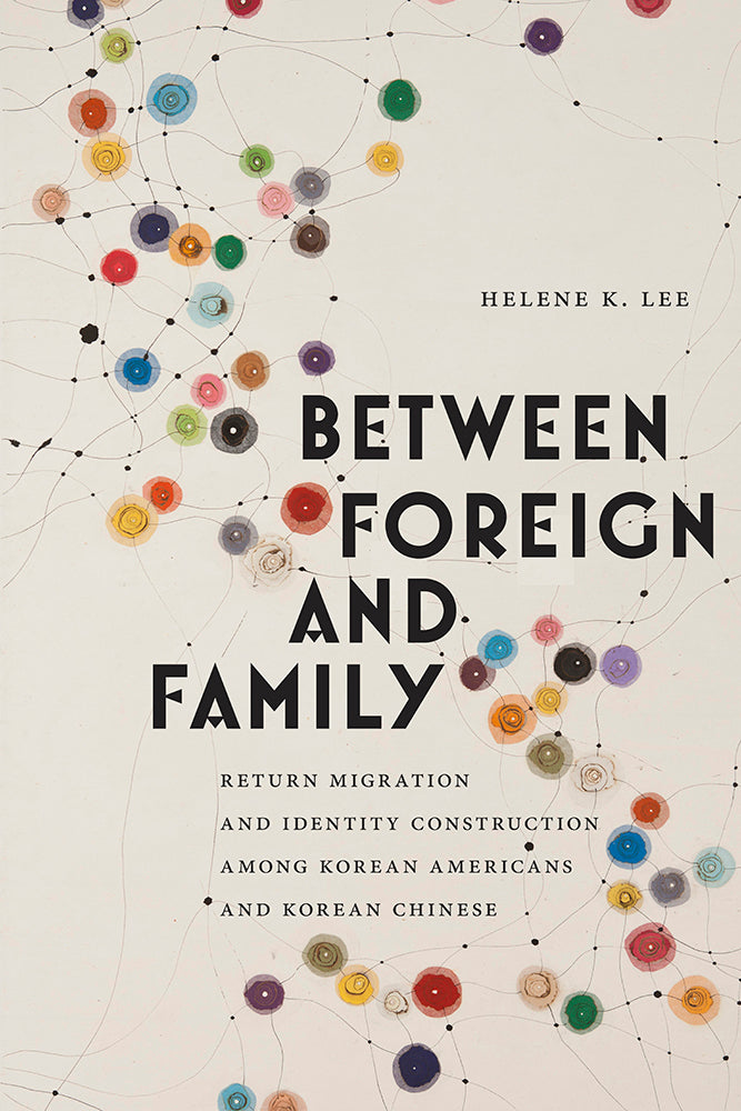 Book cover of Between Foreign And Family: Return Migration And Identity Construction Among Korean Americans And Korean Chinese by Helene K. Lee