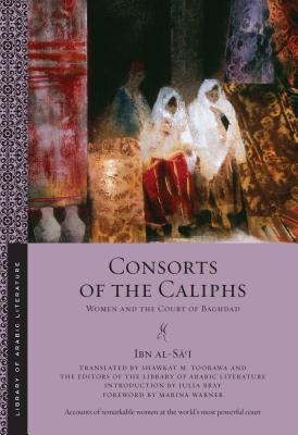 Book cover of Consorts Of The Caliphs by Ibn al-Sai (Introduction), Shawkat M. Toorawa (Translation), Julia Bray (Introduction), Marina Warner (Foreword), The Editors of the Library of Arabic Literature (Foreword)
