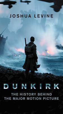 Book cover of Dunkirk: The History Behind The Major Motion Picture by Joshua Levine