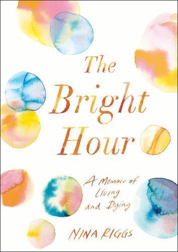 Book cover of The Bright Hour: A Memoir of Living and Dying by Nina Riggs