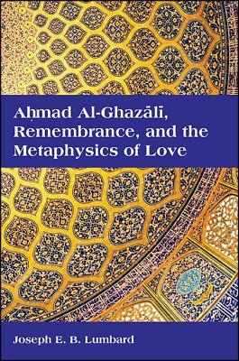 Book cover of Ahmad Al-Ghazali, Remembrance, And The Metaphysics Of Love by Joseph E.B. Lumbard