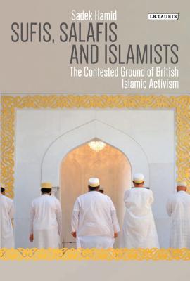 Book cover of Sufis, Salafis And Islamists: The Contested Ground Of British Islamic Activism by Sadek Hamid