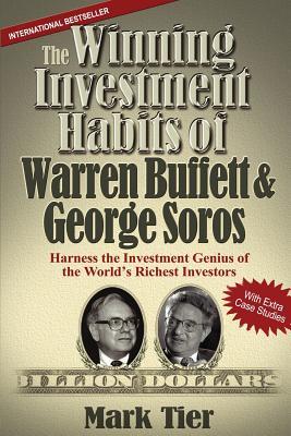 Book cover of The Winning Investment Habits Of Warren Buffett & George Soros: Harness The Investment Genius Of The World's Richest Investors by Mark Tier